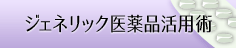 ジェネリック医薬品活用術